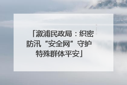 溆浦民政局：织密防汛“安全网”守护特殊群体平安