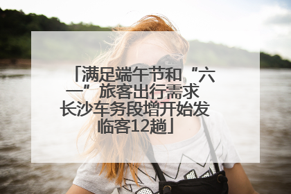 满足端午节和“六一”旅客出行需求 长沙车务段增开始发临客12趟