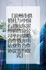 滨州市供销社与中国石油山东滨州销售分公司举行战略合作暨充电站业务合作协议签约仪式