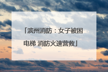 滨州消防：女子被困电梯 消防火速营救