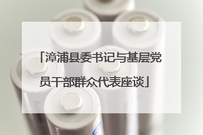 漳浦县委书记与基层党员干部群众代表座谈