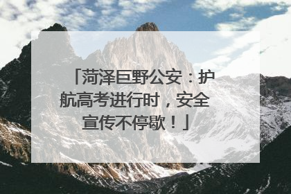 菏泽巨野公安：护航高考进行时，安全宣传不停歇！