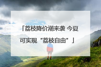 荔枝降价潮来袭 今夏可实现“荔枝自由”