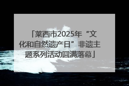 莱西市2025年“文化和自然遗产日”非遗主题系列活动圆满落幕