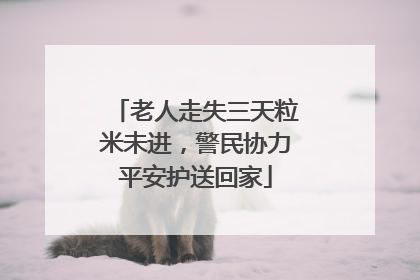 老人走失三天粒米未进，警民协力平安护送回家