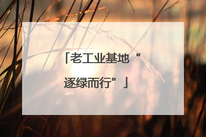 老工业基地“逐绿而行”