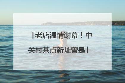 老店温情谢幕！中关村茶点新址曾是