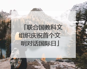 联合国教科文组织庆祝首个文明对话国际日