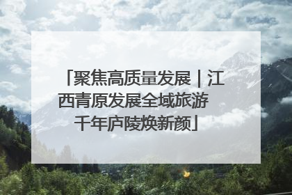 聚焦高质量发展｜江西青原发展全域旅游 千年庐陵焕新颜
