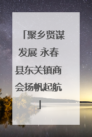 聚乡贤谋发展 永春县东关镇商会扬帆起航