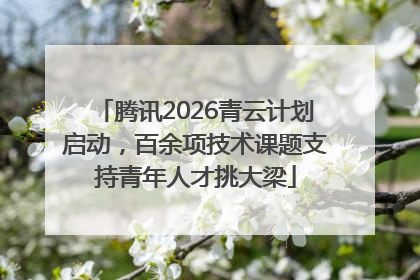 腾讯2026青云计划启动，百余项技术课题支持青年人才挑大梁