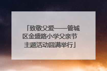 致敬父爱——管城区金盛路小学父亲节主题活动圆满举行