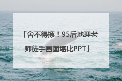 舍不得擦！95后地理老师徒手画图堪比PPT