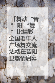 舞动“昔”阳 “舞”比精彩 全国老年人广场舞交流活动在昔阳县燃情启幕