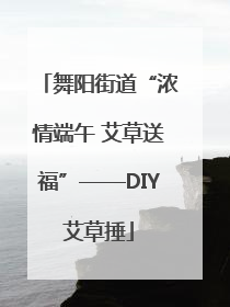舞阳街道“浓情端午 艾草送福”——DIY艾草捶