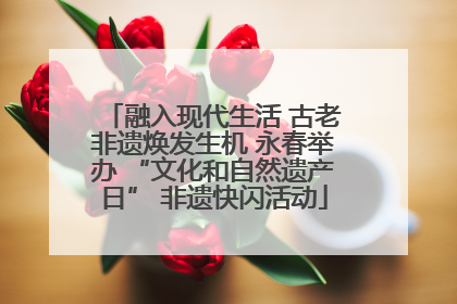 融入现代生活 古老非遗焕发生机 永春举办 “文化和自然遗产日” 非遗快闪活动