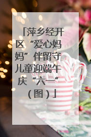 萍乡经开区“爱心妈妈”伴留守儿童迎端午庆“六一”（图）