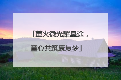 萤火微光耀星途，童心共筑康复梦