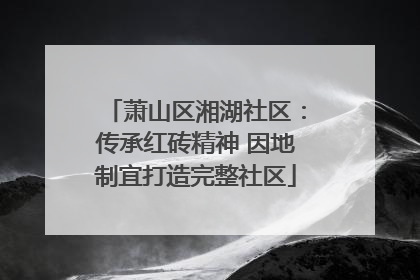 萧山区湘湖社区：传承红砖精神 因地制宜打造完整社区