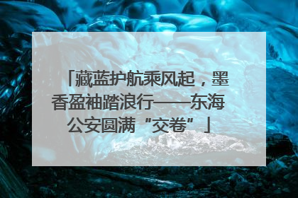 藏蓝护航乘风起，墨香盈袖踏浪行——东海公安圆满“交卷”