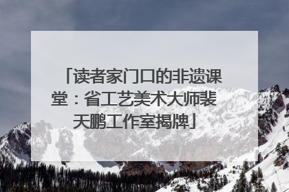 读者家门口的非遗课堂：省工艺美术大师裴天鹏工作室揭牌