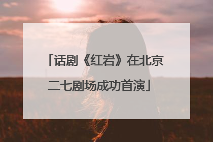话剧《红岩》在北京二七剧场成功首演