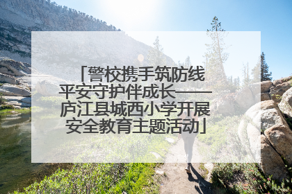 警校携手筑防线 平安守护伴成长——庐江县城西小学开展安全教育主题活动