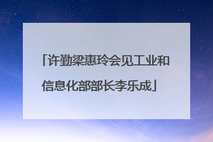 许勤梁惠玲会见工业和信息化部部长李乐成