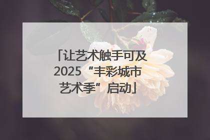 让艺术触手可及 2025“丰彩城市艺术季”启动