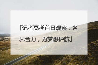 记者高考首日观察：各界合力，为梦想护航