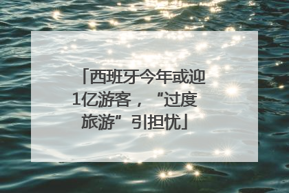 西班牙今年或迎1亿游客，“过度旅游”引担忧