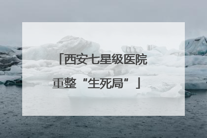 西安七星级医院重整“生死局”