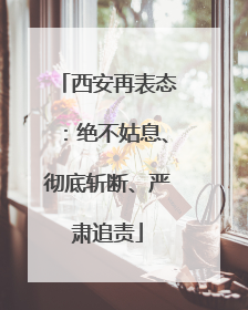 西安再表态：绝不姑息、彻底斩断、严肃追责