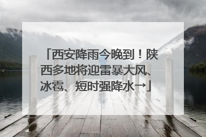 西安降雨今晚到！陕西多地将迎雷暴大风、冰雹、短时强降水→