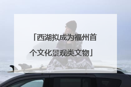 西湖拟成为福州首个文化景观类文物