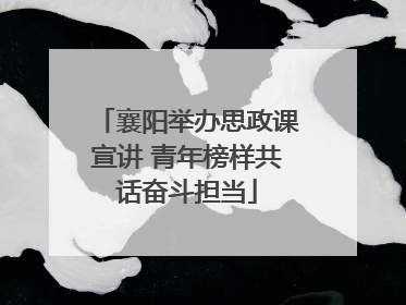 襄阳举办思政课宣讲 青年榜样共话奋斗担当