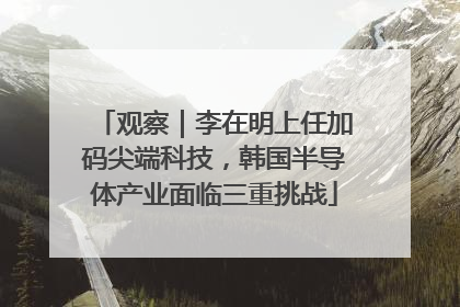 观察｜李在明上任加码尖端科技，韩国半导体产业面临三重挑战