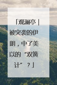 观澜亭｜被突袭的伊朗，中了美以的“双簧计”？