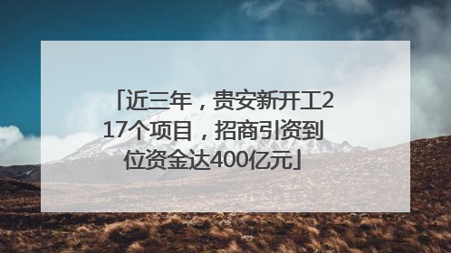近三年，贵安新开工217个项目，招商引资到位资金达400亿元