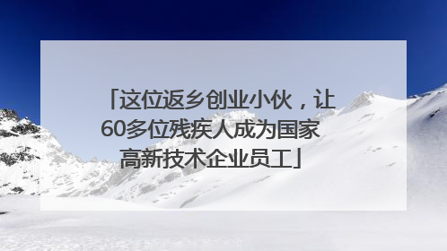 这位返乡创业小伙，让60多位残疾人成为国家高新技术企业员工