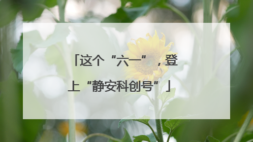 这个“六一”，登上“静安科创号”