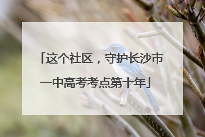 这个社区，守护长沙市一中高考考点第十年
