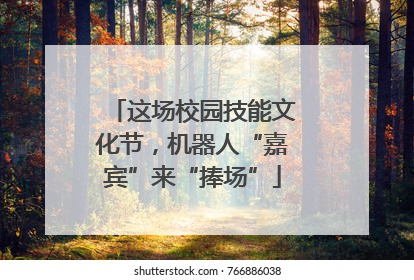 这场校园技能文化节，机器人“嘉宾”来“捧场”