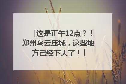 这是正午12点？！郑州乌云压城，这些地方已经下大了！