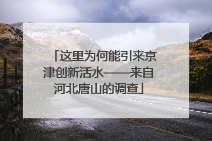 这里为何能引来京津创新活水——来自河北唐山的调查