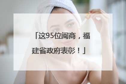 这95位闽商，福建省政府表彰！