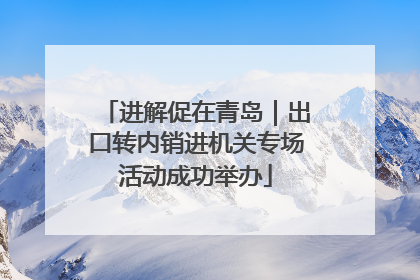 进解促在青岛｜出口转内销进机关专场活动成功举办