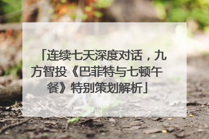 连续七天深度对话，九方智投《巴菲特与七顿午餐》特别策划解析