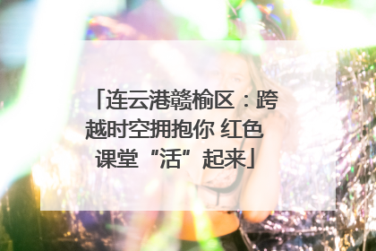连云港赣榆区：跨越时空拥抱你 红色课堂“活”起来