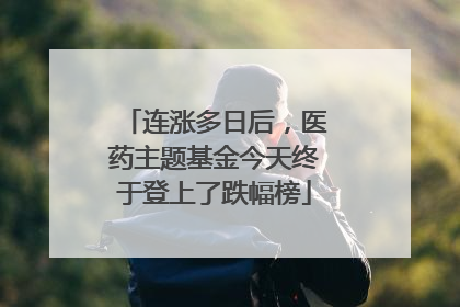 连涨多日后，医药主题基金今天终于登上了跌幅榜